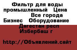 Фильтр для воды промышленный › Цена ­ 189 200 - Все города Бизнес » Оборудование   . Дагестан респ.,Избербаш г.